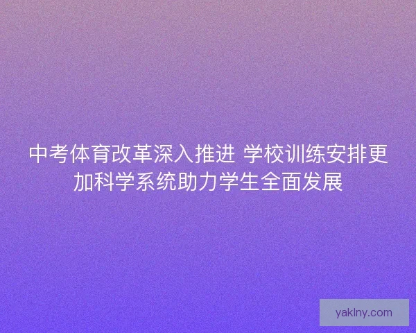 中考体育改革深入推进 学校训练安排更加科学系统助力学生全面发展