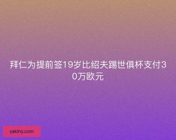 拜仁为提前签19岁比绍夫踢世俱杯支付30万欧元
