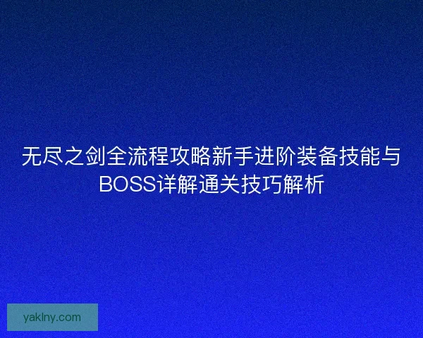 无尽之剑全流程攻略新手进阶装备技能与BOSS详解通关技巧解析