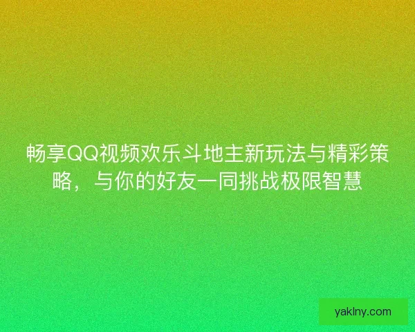 畅享QQ视频欢乐斗地主新玩法与精彩策略，与你的好友一同挑战极限智慧