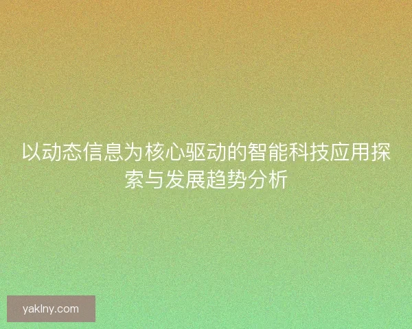 以动态信息为核心驱动的智能科技应用探索与发展趋势分析
