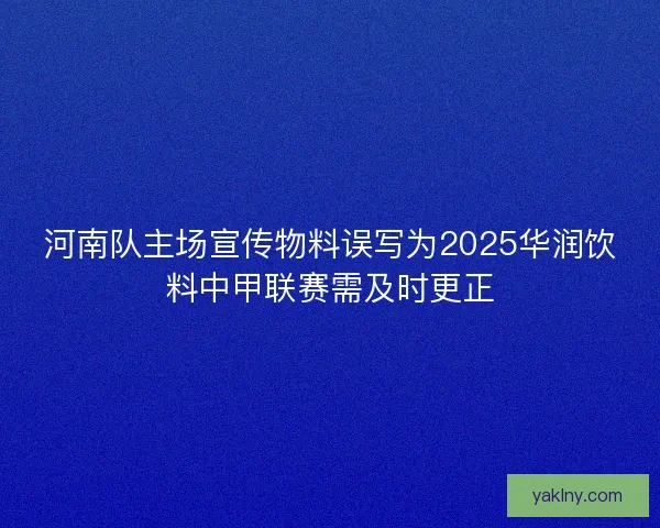 河南队主场宣传物料误写为2025华润饮料中甲联赛需及时更正 河南队主场宣传物料误写为2025华润饮料中甲联赛需及时更正