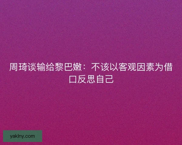 周琦谈输给黎巴嫩：不该以客观因素为借口反思自己