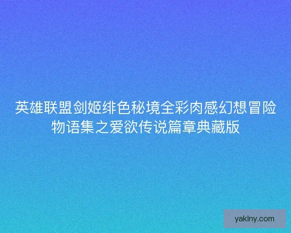 英雄联盟剑姬绯色秘境全彩肉感幻想冒险物语集之爱欲传说篇章典藏版 英雄联盟剑姬绯色秘境全彩肉感幻想冒险物语集之爱欲传说篇章典藏版