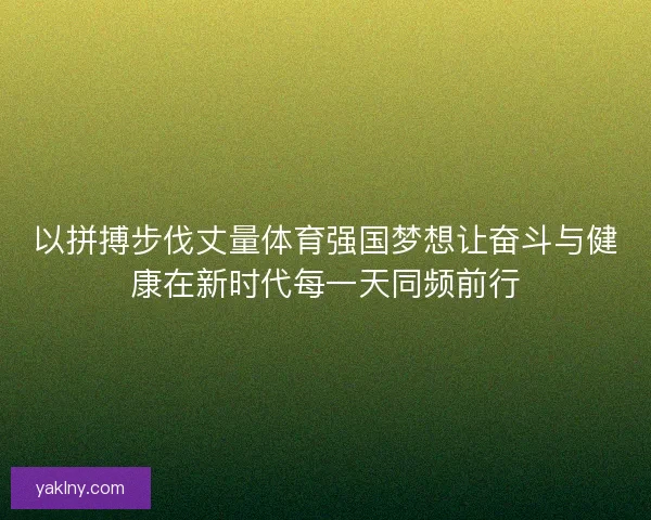 以拼搏步伐丈量体育强国梦想让奋斗与健康在新时代每一天同频前行